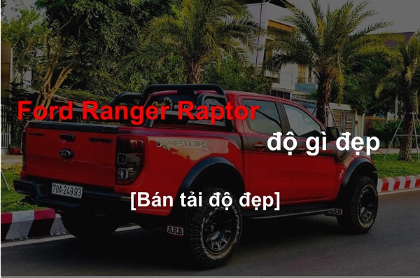 [BÁN TẢI ĐỘ ĐẸP] Ford Ranger Raptor độ gì đẹp ?
